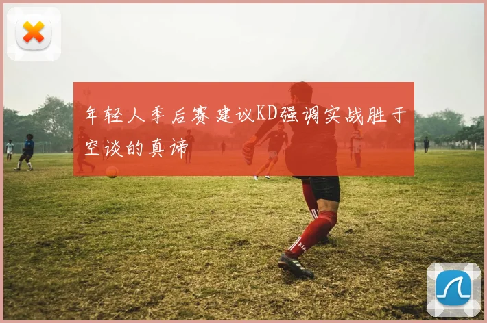 年轻人季后赛建议KD强调实战胜于空谈的真谛