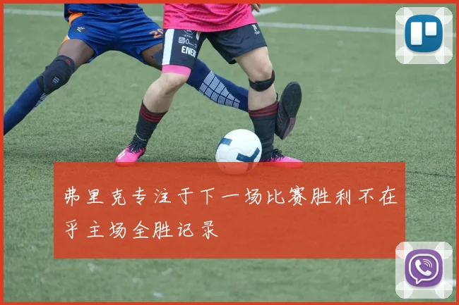 弗里克专注于下一场比赛胜利不在乎主场全胜记录