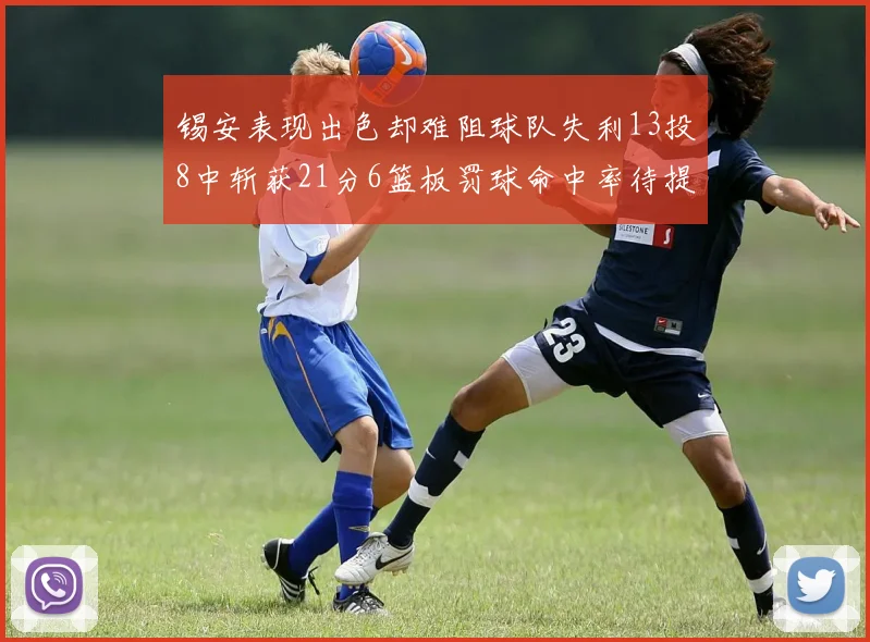 锡安表现出色却难阻球队失利13投8中斩获21分6篮板罚球命中率待提升