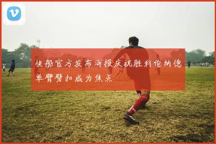 快船官方发布海报庆祝胜利伦纳德单臂劈扣成为焦点