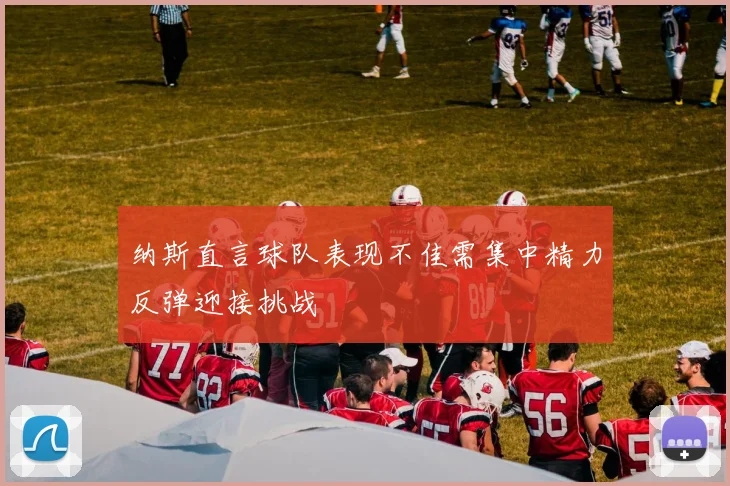 纳斯直言球队表现不佳需集中精力反弹迎接挑战