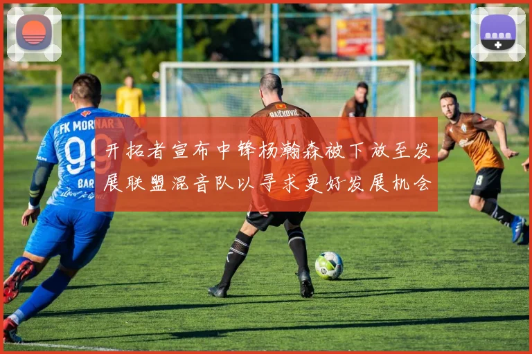开拓者宣布中锋杨瀚森被下放至发展联盟混音队以寻求更好发展机会