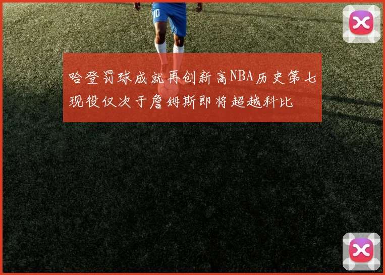 哈登罚球成就再创新高NBA历史第七现役仅次于詹姆斯即将超越科比