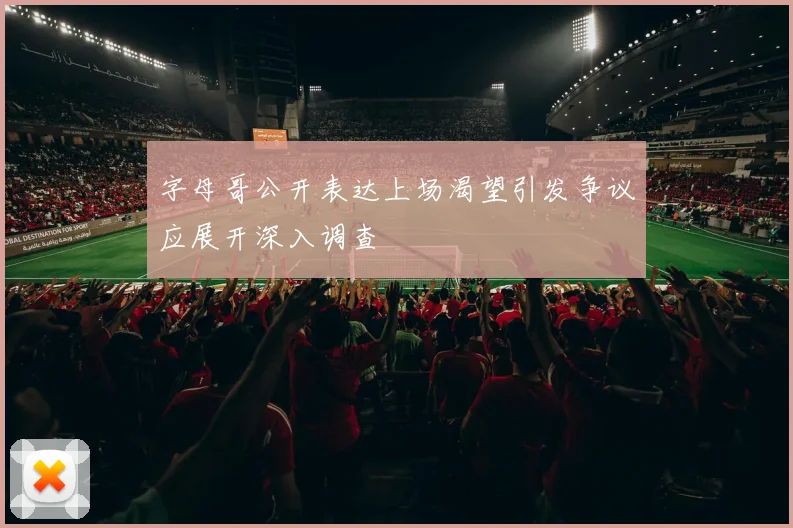 字母哥公开表达上场渴望引发争议应展开深入调查