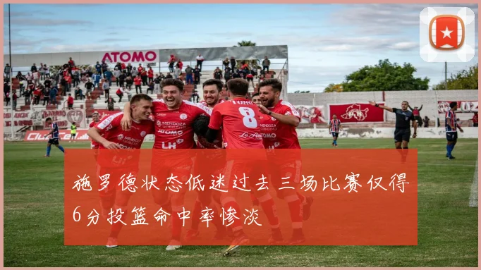 施罗德状态低迷过去三场比赛仅得6分投篮命中率惨淡